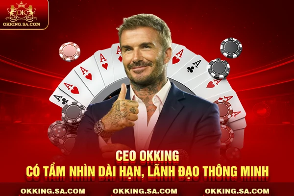 CEO OKKING có tầm nhìn dài hạn, lãnh đạo thông minh