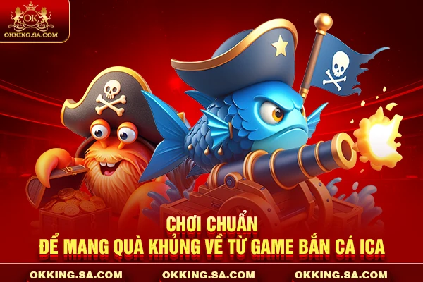 Chơi chuẩn để mang quà khủng về từ game bắn cá Ica