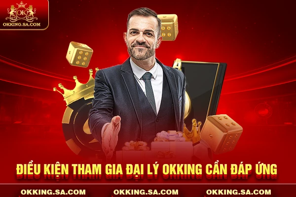 Điều kiện tham gia đại lý OKKING cần đáp ứng