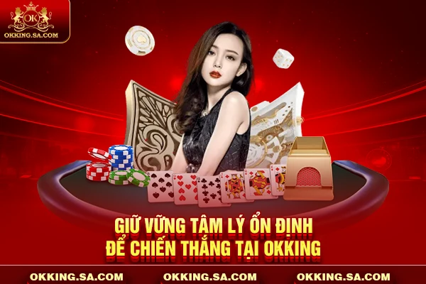 Giữ vững tâm lý ổn định để chiến thắng tại OKKING