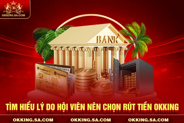 Tìm hiểu lý do hội viên nên chọn rút tiền OKKING
