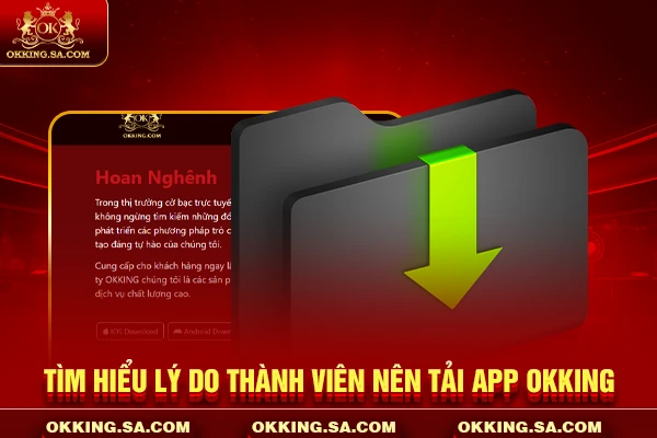 Tìm hiểu lý do thành viên nên tải app OKKING