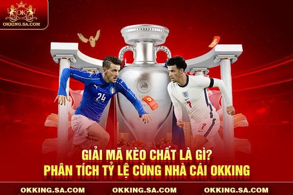 Giải Mã Kèo Chất Là Gì? Phân Tích Tỷ Lệ Cùng Nhà Cái OKKING