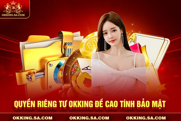 Quyền riêng tư OKKING đề cao tính bảo mật